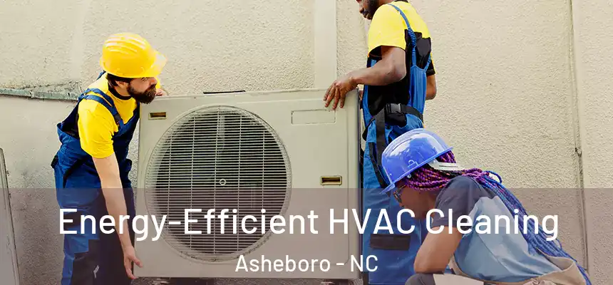  Energy-Efficient HVAC Cleaning Asheboro - NC