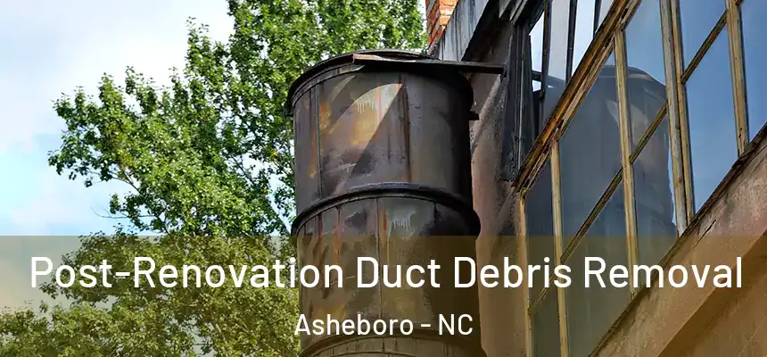  Post-Renovation Duct Debris Removal Asheboro - NC